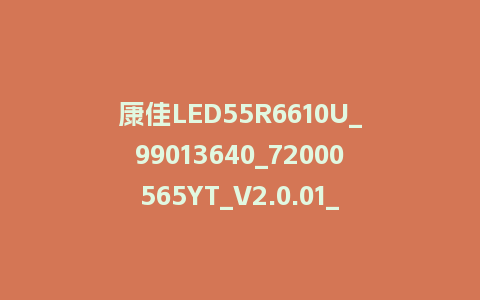 康佳LED55R6610U_99013640_72000565YT_V2.0.01_20150601_213526_U盘升级包