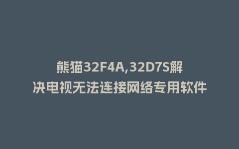 熊猫32F4A,32D7S解决电视无法连接网络专用软件