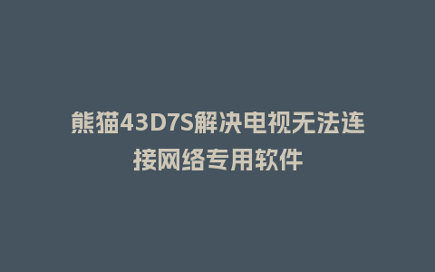 熊猫43D7S解决电视无法连接网络专用软件