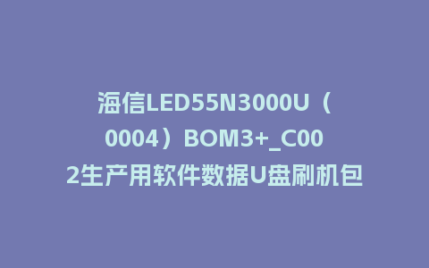 海信LED55N3000U（0004）BOM3+_C002生产用软件数据U盘刷机包