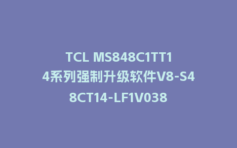 TCL MS848C1TT14系列强制升级软件V8-S48CT14-LF1V038