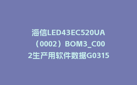 海信LED43EC520UA（0002）BOM3_C002生产用软件数据G0315