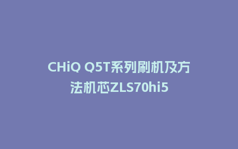 CHiQ Q5T系列刷机及方法机芯ZLS70hi5