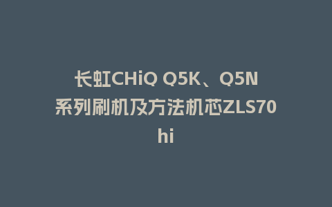 长虹CHiQ Q5K、Q5N系列刷机及方法机芯ZLS70hi