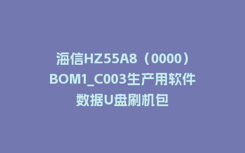 海信HZ55A8（0000）BOM1_C003生产用软件数据U盘刷机包