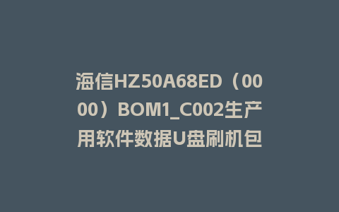 海信HZ50A68ED（0000）BOM1_C002生产用软件数据U盘刷机包