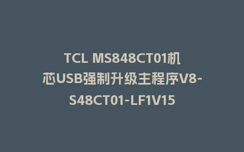 TCL MS848CT01机芯USB强制升级主程序V8-S48CT01-LF1V155版本U盘刷机包