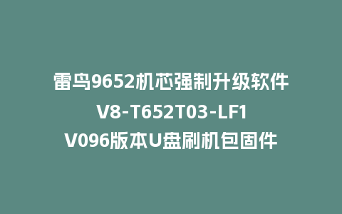 雷鸟9652机芯强制升级软件V8-T652T03-LF1V096版本U盘刷机包固件