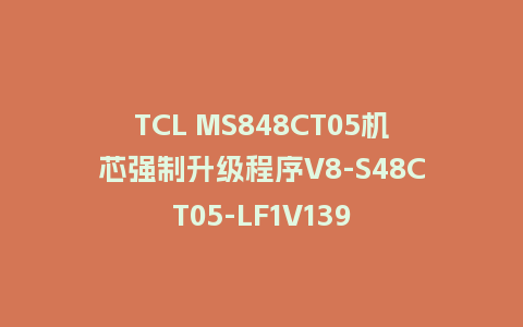 TCL MS848CT05机芯强制升级程序V8-S48CT05-LF1V139