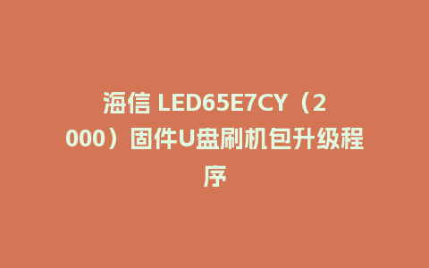 海信 LED65E7CY（2000）固件U盘刷机包升级程序
