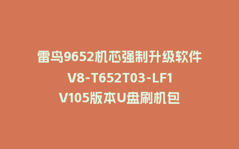 雷鸟9652机芯强制升级软件V8-T652T03-LF1V105版本U盘刷机包