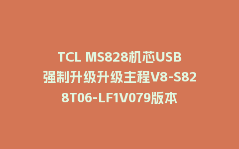 TCL MS828机芯USB强制升级升级主程V8-S828T06-LF1V079版本