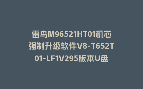 雷鸟M96521HT01机芯强制升级软件V8-T652T01-LF1V295版本U盘刷机包