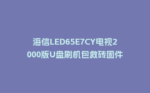海信LED65E7CY电视2000版U盘刷机包救砖固件