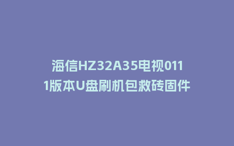 海信HZ32A35电视0111版本U盘刷机包救砖固件
