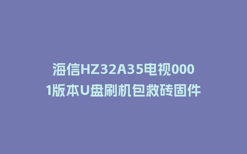 海信HZ32A35电视0001版本U盘刷机包救砖固件