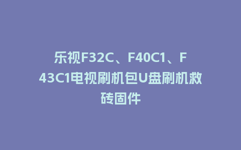 乐视F32C、F40C1、F43C1电视刷机包U盘刷机救砖固件