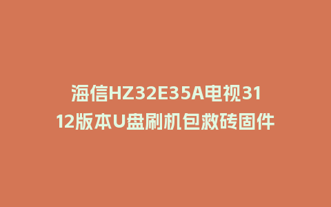 海信HZ32E35A电视3112版本U盘刷机包救砖固件