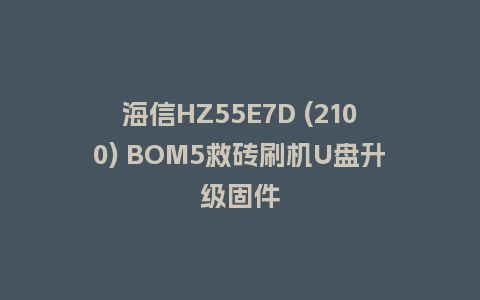 海信HZ55E7D (2100) BOM5救砖刷机U盘升级固件