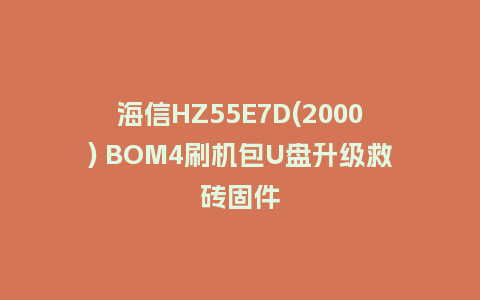 海信HZ55E7D(2000) BOM4刷机包U盘升级救砖固件