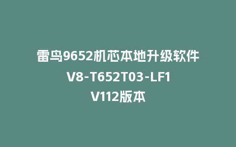 雷鸟9652机芯本地升级软件V8-T652T03-LF1V112版本