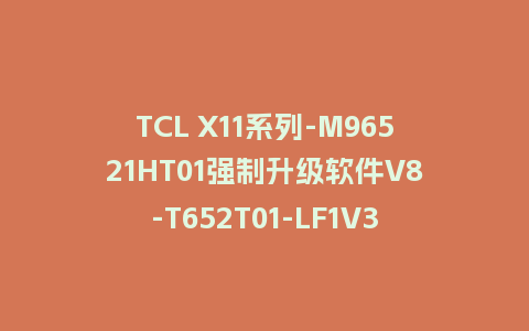TCL X11系列-M96521HT01强制升级软件V8-T652T01-LF1V332版本刷机包U盘升级救砖固件