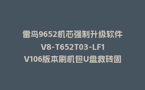 雷鸟9652机芯强制升级软件V8-T652T03-LF1V106版本刷机包U盘救砖固件