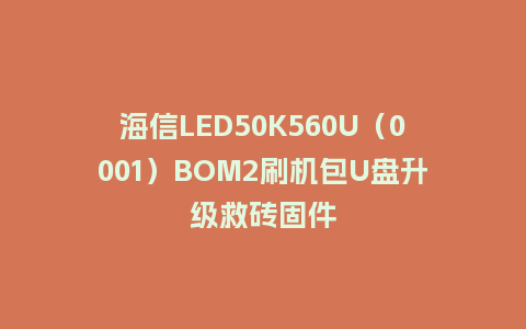 海信LED50K560U（0001）BOM2刷机包U盘升级救砖固件