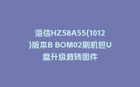 海信HZ58A55(1012)版本B BOM02刷机包U盘升级救砖固件