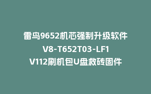 雷鸟9652机芯强制升级软件V8-T652T03-LF1V112刷机包U盘救砖固件