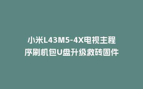 小米L43M5-4X电视主程序刷机包U盘升级救砖固件