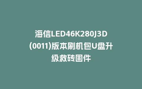 海信LED46K280J3D(0011)版本刷机包U盘升级救砖固件