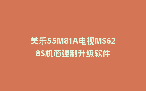 美乐55M81A电视MS628S机芯强制升级软件