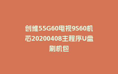 创维55G60电视9S60机芯20200408主程序U盘刷机包