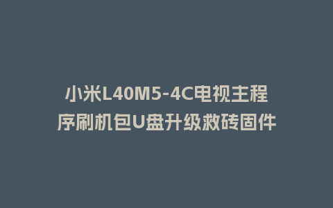 小米L40M5-4C电视主程序刷机包U盘升级救砖固件