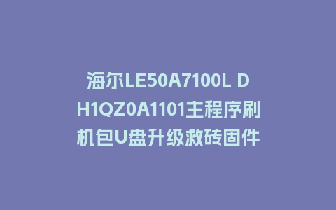 海尔LE50A7100L DH1QZ0A1101主程序刷机包U盘升级救砖固件