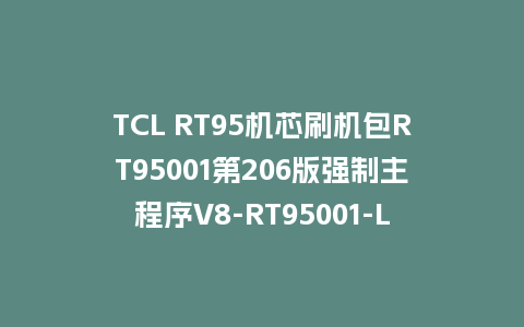 TCL RT95机芯刷机包RT95001第206版强制主程序V8-RT95001-LF1V206救砖固件