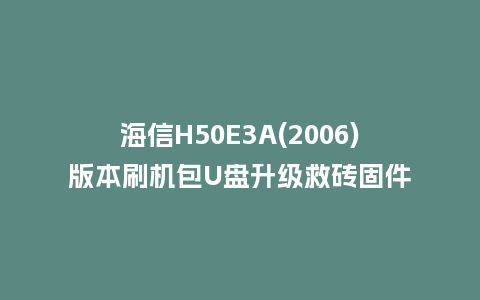 海信H50E3A(2006)版本刷机包U盘升级救砖固件