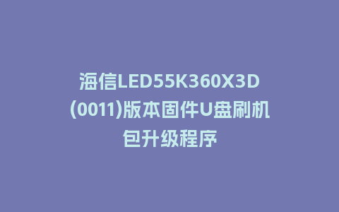 海信LED55K360X3D(0011)版本固件U盘刷机包升级程序