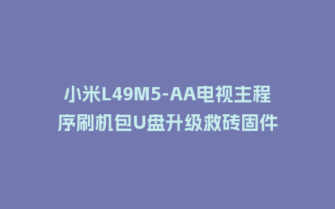 小米L49M5-AA电视主程序刷机包U盘升级救砖固件