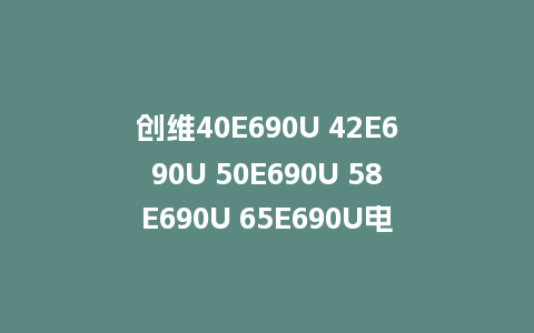创维40E690U 42E690U 50E690U 58E690U 65E690U电视9R10机芯酷开6.0主程序U盘刷机包
