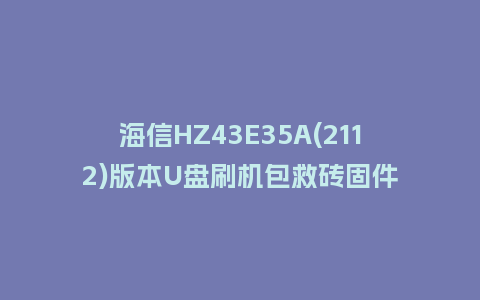 海信HZ43E35A(2112)版本U盘刷机包救砖固件