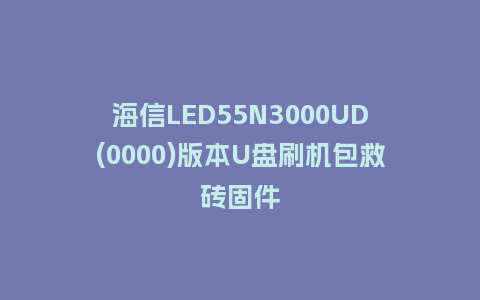 海信LED55N3000UD(0000)版本U盘刷机包救砖固件