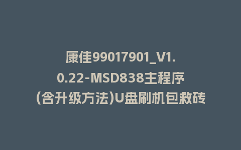 康佳99017901_V1.0.22-MSD838主程序(含升级方法)U盘刷机包救砖固件