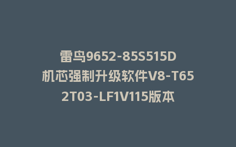 雷鸟9652-85S515D机芯强制升级软件V8-T652T03-LF1V115版本刷机包U盘救砖固件