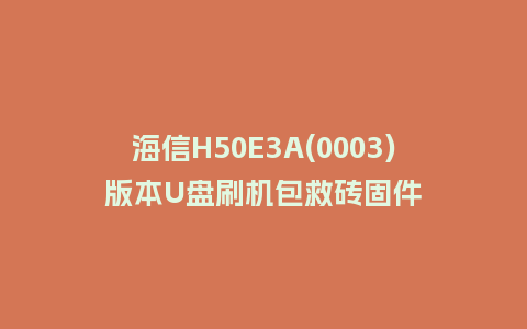 海信H50E3A(0003)版本U盘刷机包救砖固件