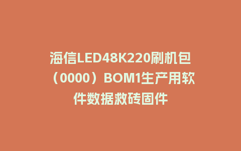 海信LED48K220刷机包（0000）BOM1生产用软件数据救砖固件
