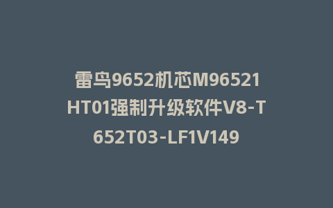 雷鸟9652机芯M96521HT01强制升级软件V8-T652T03-LF1V149版本刷机包U盘救砖固件