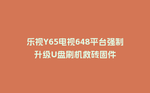 乐视Y65电视648平台强制升级U盘刷机救砖固件