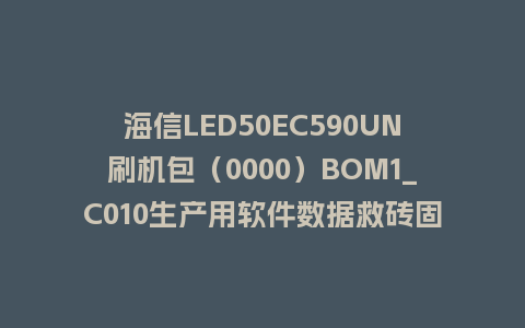 海信LED50EC590UN刷机包（0000）BOM1_C010生产用软件数据救砖固件